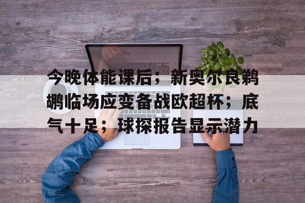 爱游戏社区-今晚体能课后；新奥尔良鹈鹕临场应变备战欧超杯；底气十足；球探报告显示潜力的简单介绍